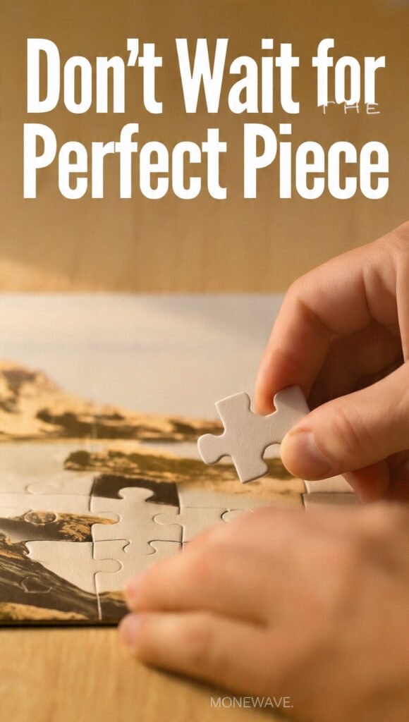 Don't Wait for the Perfect Piece