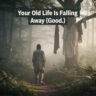 Your Old Life Is Falling Away