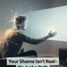 Your Shame Isn’t Real—It’s Just a Path